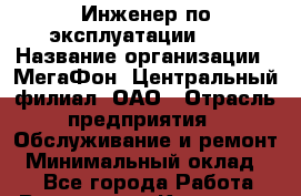 Инженер по эксплуатации BSS › Название организации ­ МегаФон, Центральный филиал, ОАО › Отрасль предприятия ­ Обслуживание и ремонт › Минимальный оклад ­ 1 - Все города Работа » Вакансии   . Карачаево-Черкесская респ.